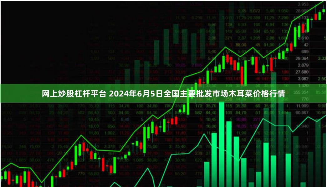 网上炒股杠杆平台 2024年6月5日全国主要批发市场木耳菜价格行情