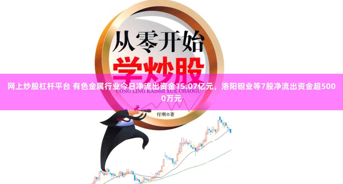 网上炒股杠杆平台 有色金属行业今日净流出资金15.07亿元，洛阳钼业等7股净流出资金超5000万元