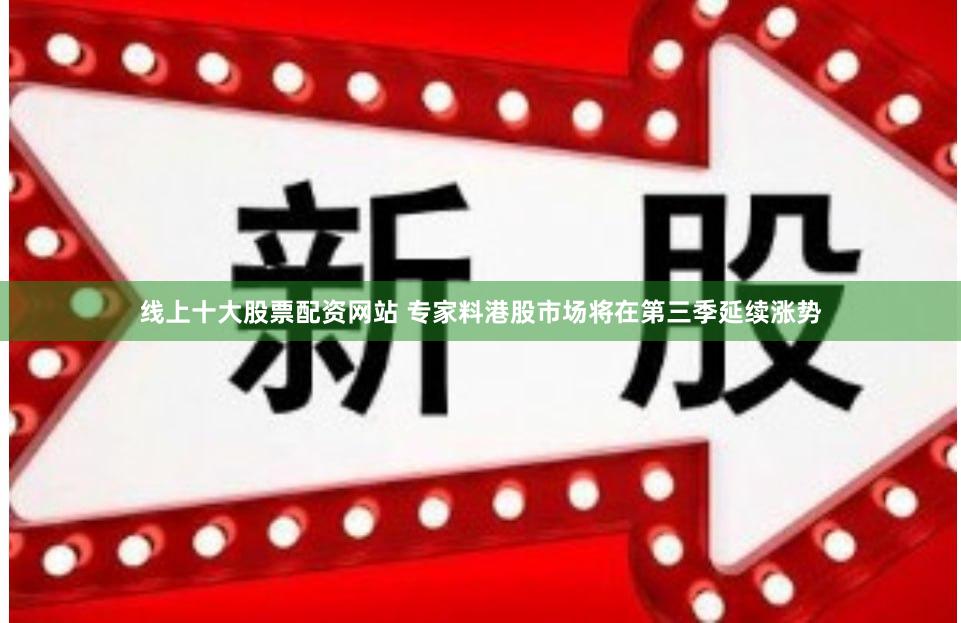 线上十大股票配资网站 专家料港股市场将在第三季延续涨势