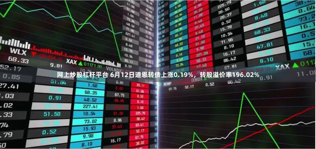 网上炒股杠杆平台 6月12日道恩转债上涨0.19%，转股溢价率196.02%