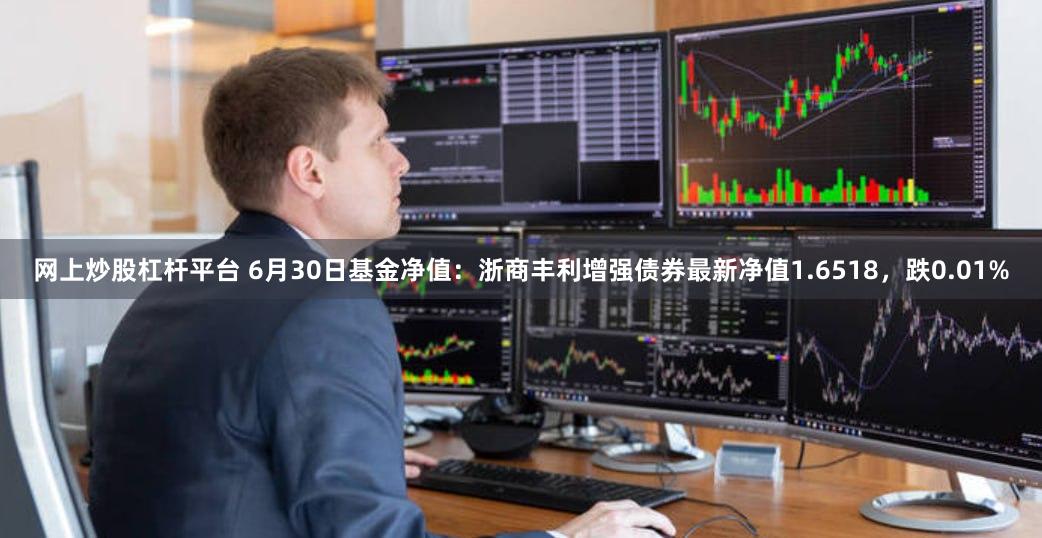 网上炒股杠杆平台 6月30日基金净值：浙商丰利增强债券最新净值1.6518，跌0.01%