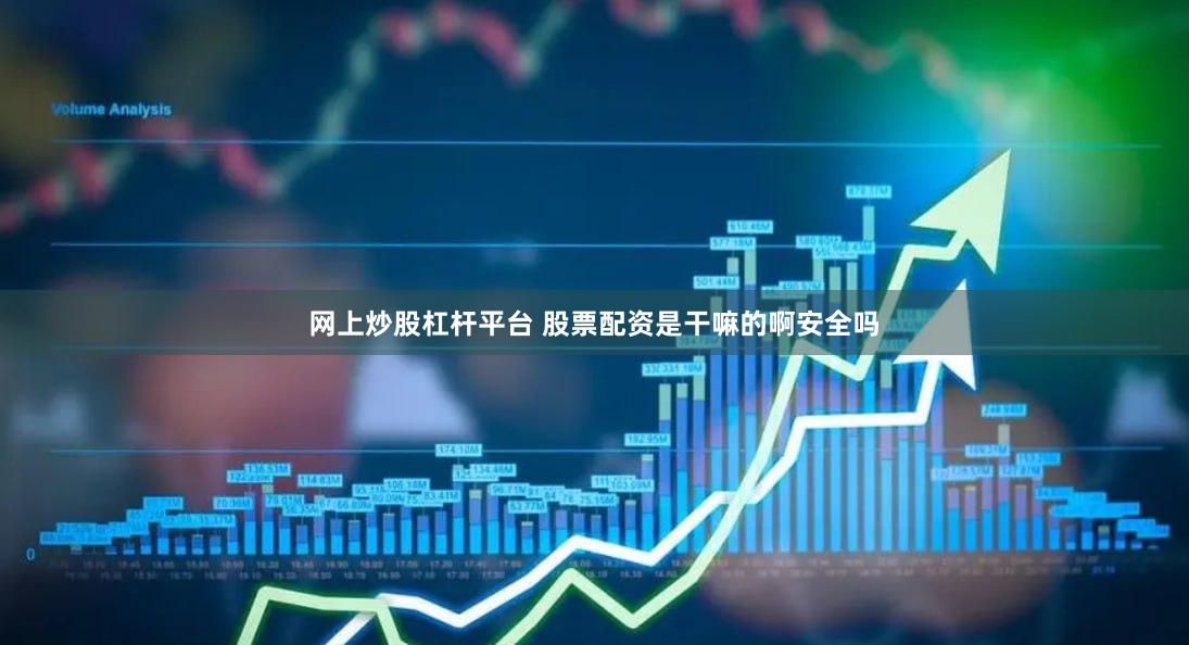 网上炒股杠杆平台 股票配资是干嘛的啊安全吗