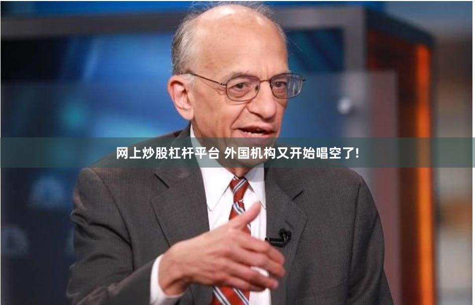 网上炒股杠杆平台 外国机构又开始唱空了!