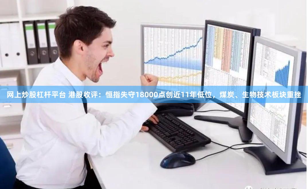 网上炒股杠杆平台 港股收评：恒指失守18000点创近11年低位，煤炭、生物技术板块重挫