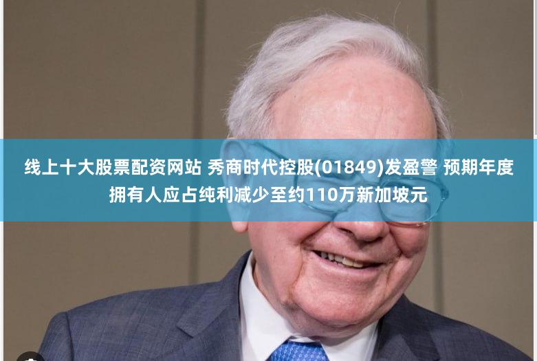 线上十大股票配资网站 秀商时代控股(01849)发盈警 预期年度拥有人应占纯利减少至约110万新加坡元
