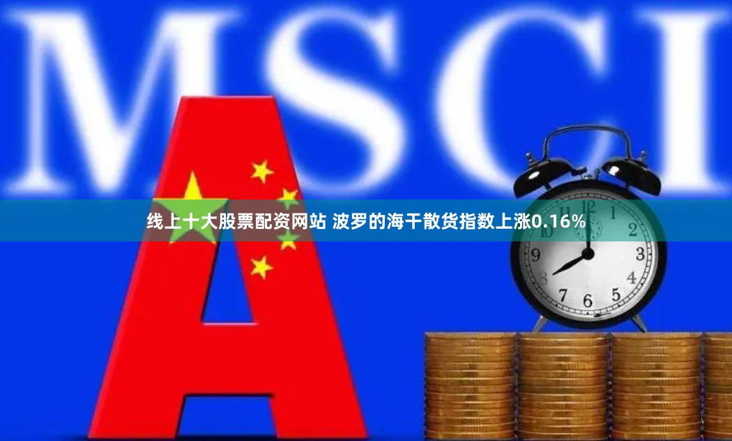 线上十大股票配资网站 波罗的海干散货指数上涨0.16%