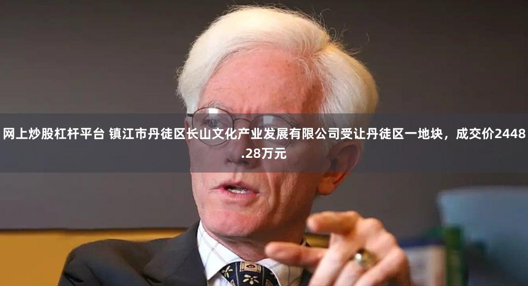 网上炒股杠杆平台 镇江市丹徒区长山文化产业发展有限公司受让丹徒区一地块，成交价2448.28万元