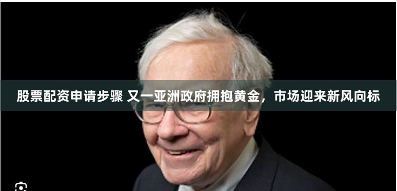 股票配资申请步骤 又一亚洲政府拥抱黄金，市场迎来新风向标