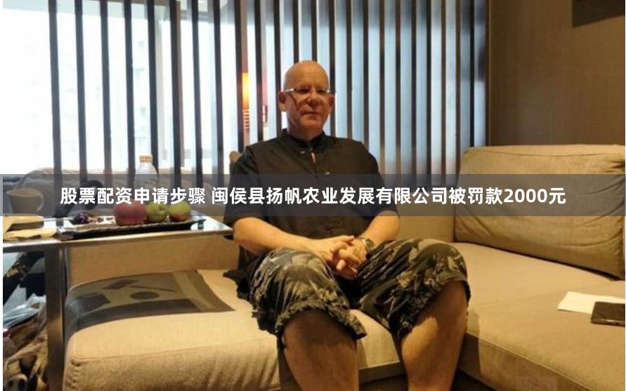 股票配资申请步骤 闽侯县扬帆农业发展有限公司被罚款2000元