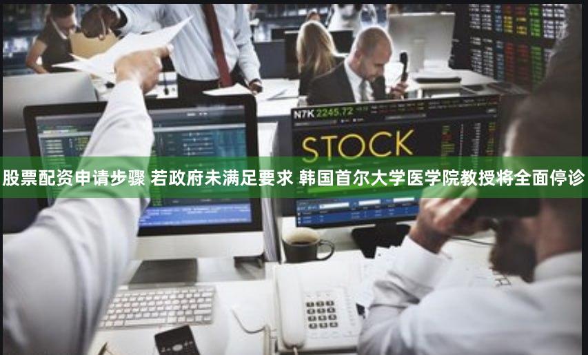 股票配资申请步骤 若政府未满足要求 韩国首尔大学医学院教授将全面停诊