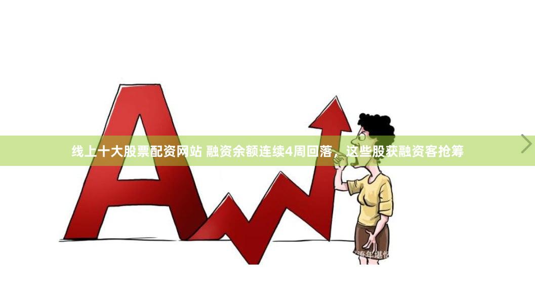 线上十大股票配资网站 融资余额连续4周回落，这些股获融资客抢筹