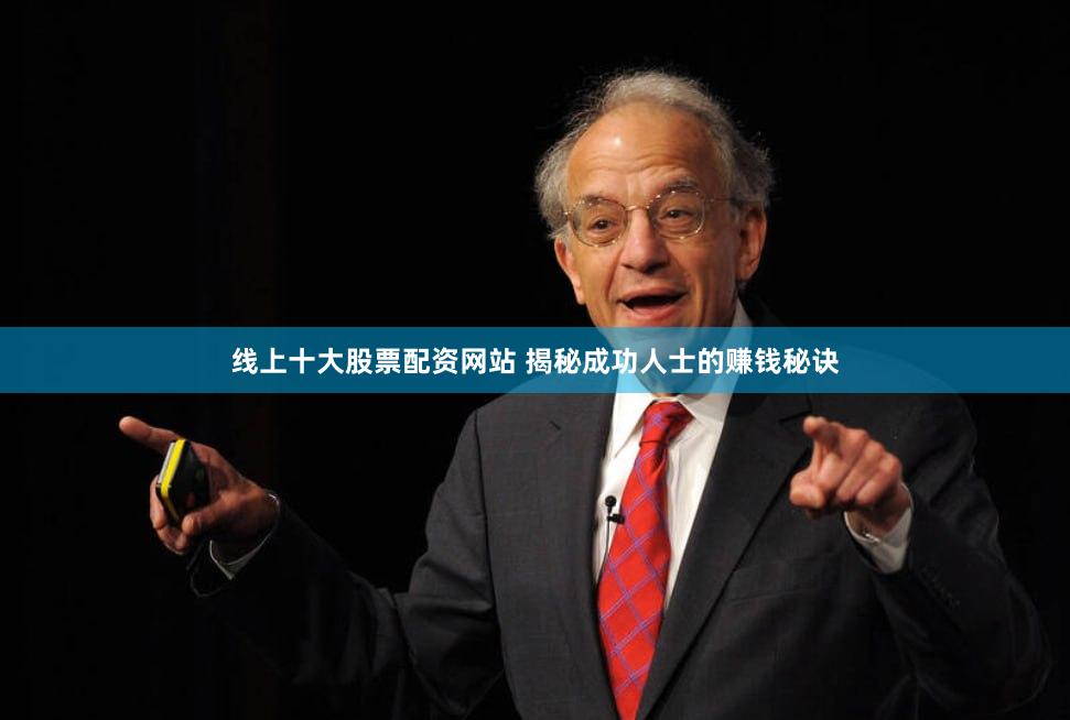 线上十大股票配资网站 揭秘成功人士的赚钱秘诀