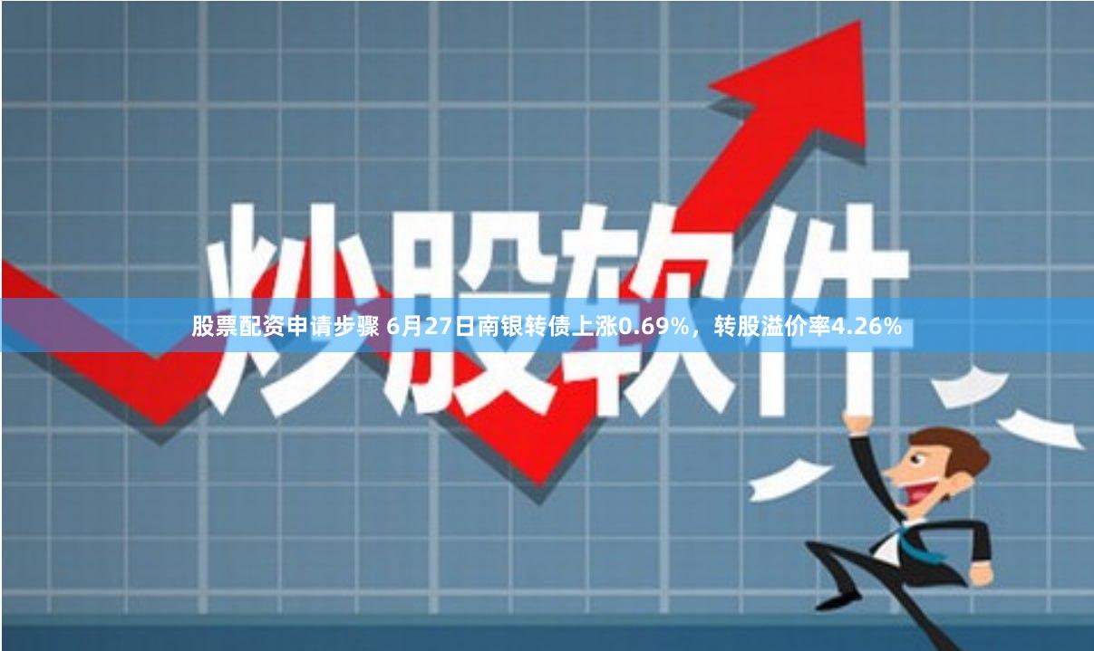 股票配资申请步骤 6月27日南银转债上涨0.69%，转股溢价率4.26%