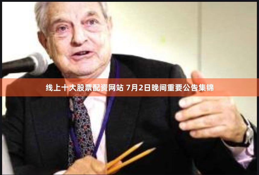 线上十大股票配资网站 7月2日晚间重要公告集锦