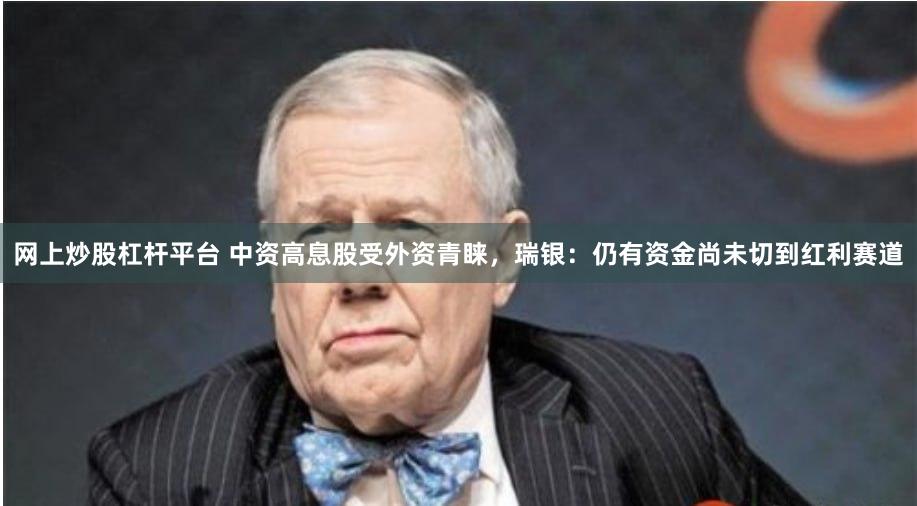 网上炒股杠杆平台 中资高息股受外资青睐，瑞银：仍有资金尚未切到红利赛道