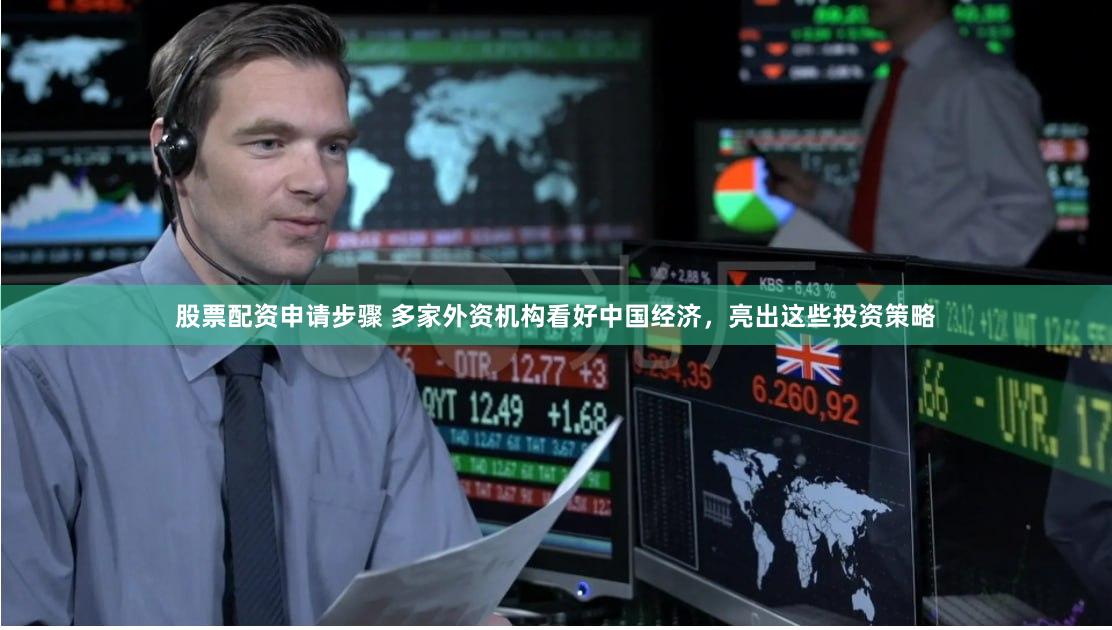 股票配资申请步骤 多家外资机构看好中国经济，亮出这些投资策略