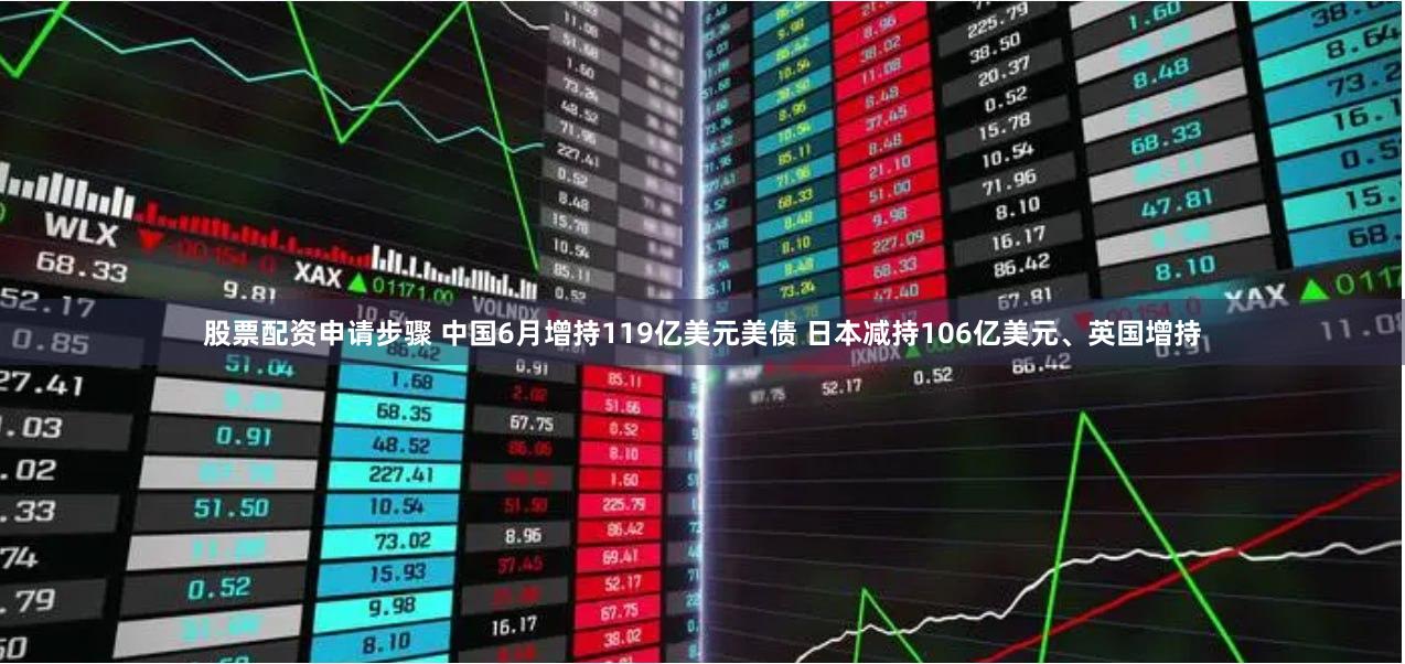 股票配资申请步骤 中国6月增持119亿美元美债 日本减持106亿美元、英国增持