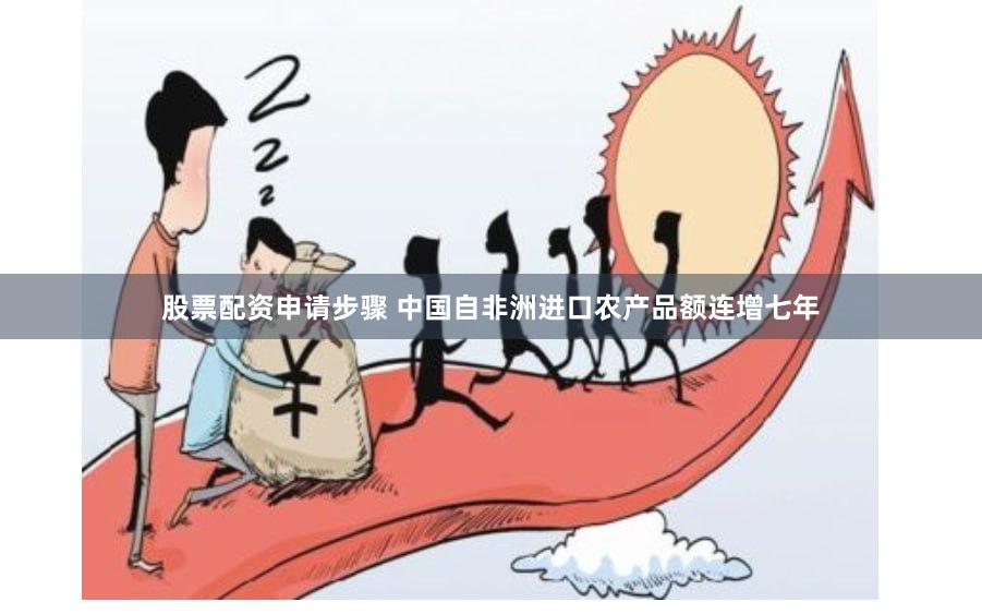 股票配资申请步骤 中国自非洲进口农产品额连增七年