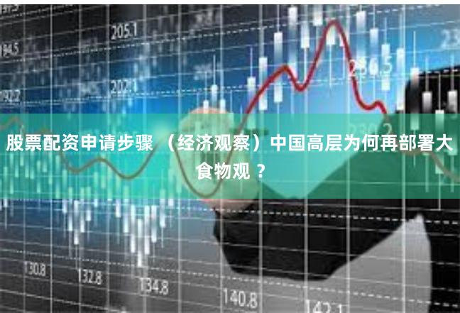 股票配资申请步骤 （经济观察）中国高层为何再部署大食物观 ？
