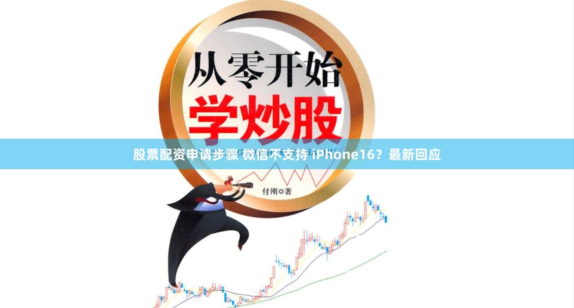股票配资申请步骤 微信不支持 iPhone16？最新回应