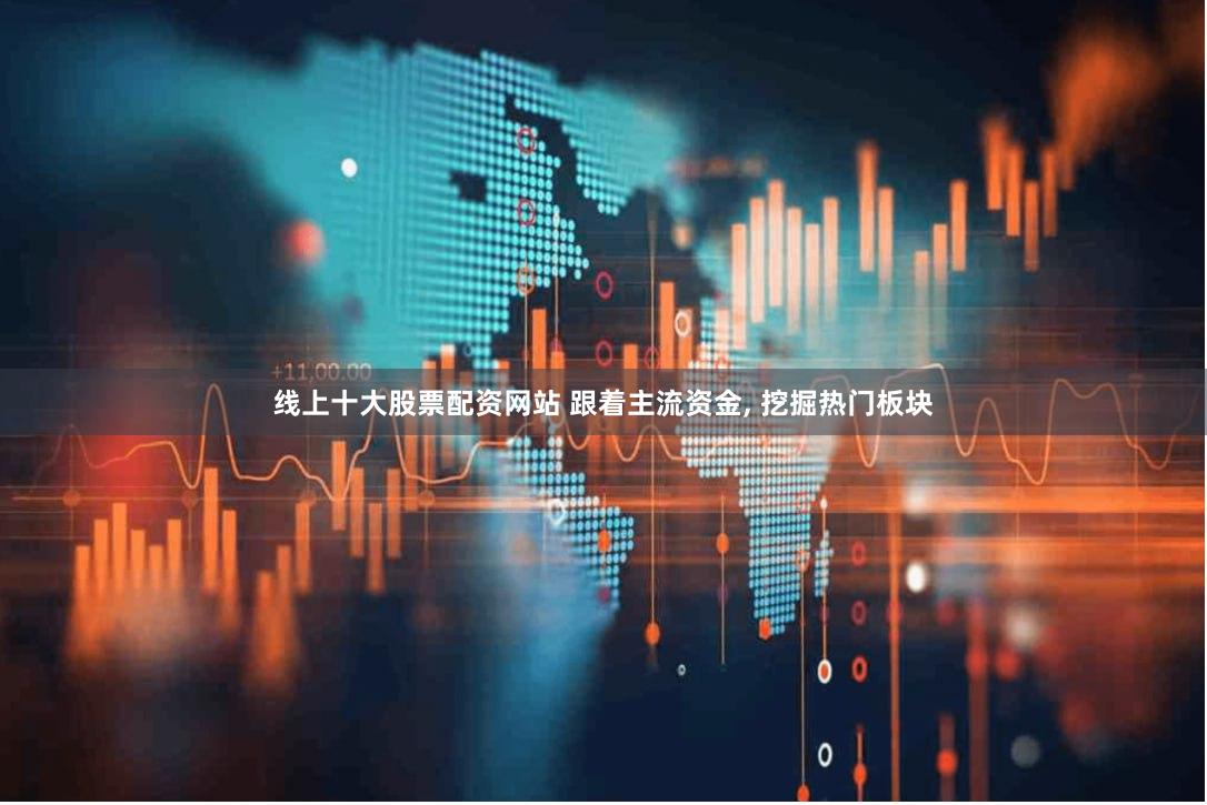 线上十大股票配资网站 跟着主流资金, 挖掘热门板块