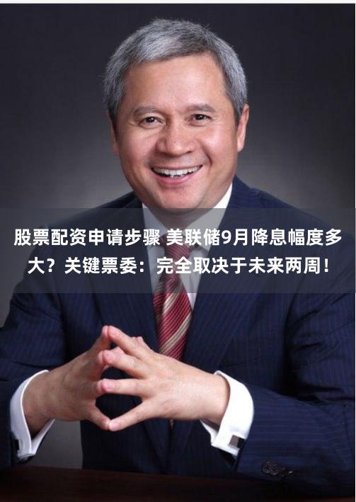股票配资申请步骤 美联储9月降息幅度多大？关键票委：完全取决于未来两周！