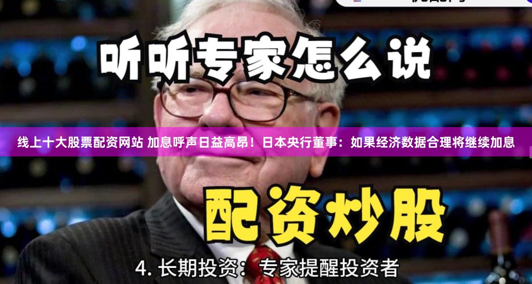 线上十大股票配资网站 加息呼声日益高昂！日本央行董事：如果经济数据合理将继续加息