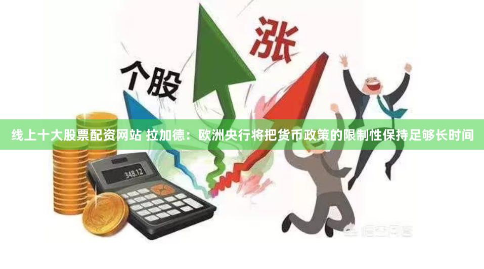 线上十大股票配资网站 拉加德：欧洲央行将把货币政策的限制性保持足够长时间