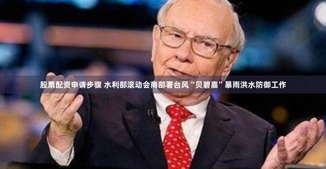 股票配资申请步骤 水利部滚动会商部署台风“贝碧嘉”暴雨洪水防御工作