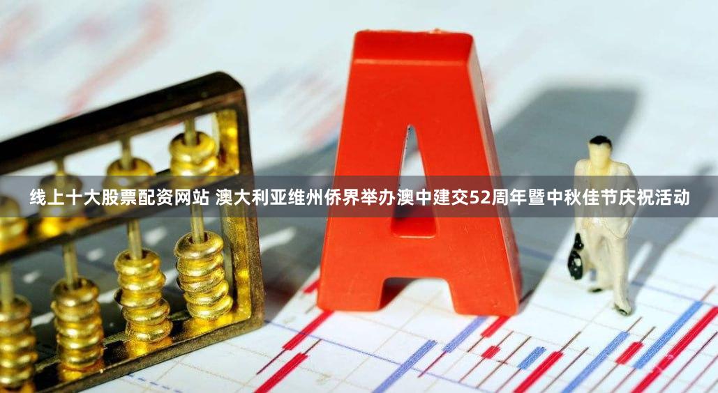 线上十大股票配资网站 澳大利亚维州侨界举办澳中建交52周年暨中秋佳节庆祝活动