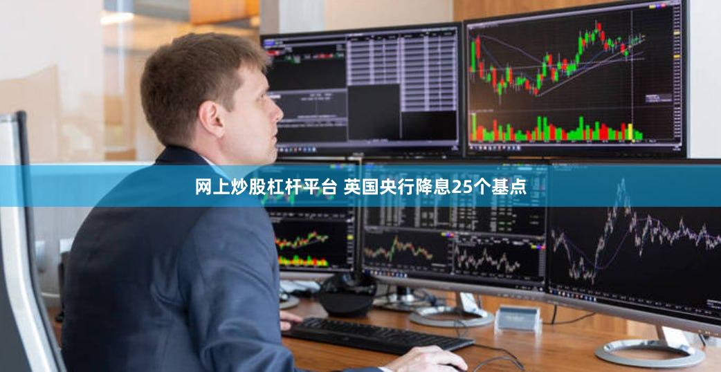 网上炒股杠杆平台 英国央行降息25个基点