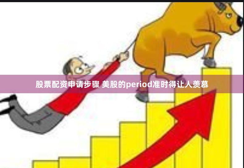 股票配资申请步骤 美股的period准时得让人羡慕