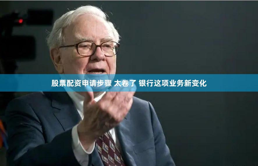 股票配资申请步骤 太卷了 银行这项业务新变化