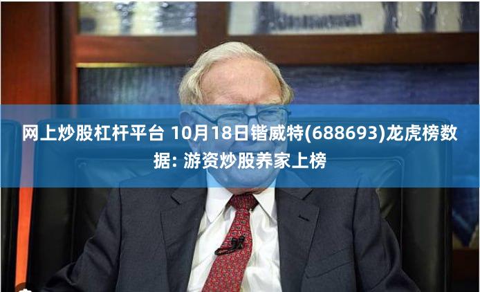 网上炒股杠杆平台 10月18日锴威特(688693)龙虎榜数据: 游资炒股养家上榜