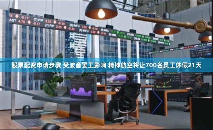 股票配资申请步骤 受波音罢工影响 精神航空将让700名员工休假21天