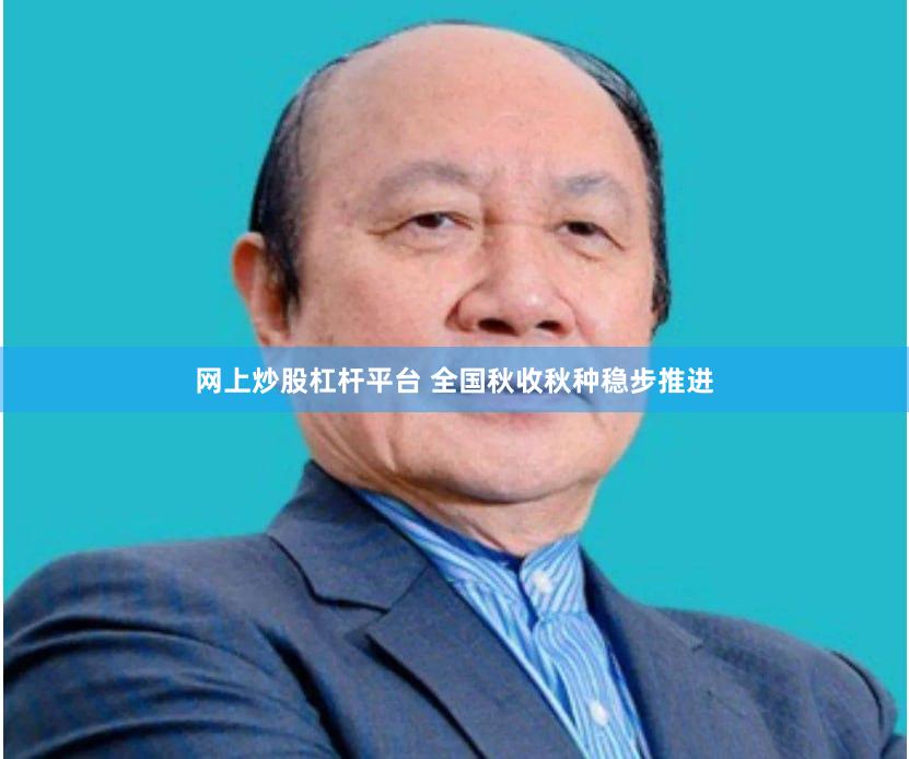 网上炒股杠杆平台 全国秋收秋种稳步推进