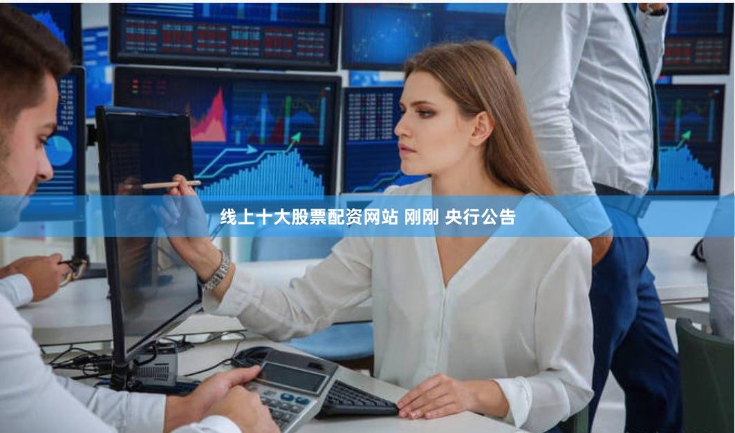 线上十大股票配资网站 刚刚 央行公告