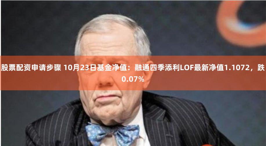 股票配资申请步骤 10月23日基金净值：融通四季添利LOF最新净值1.1072，跌0.07%