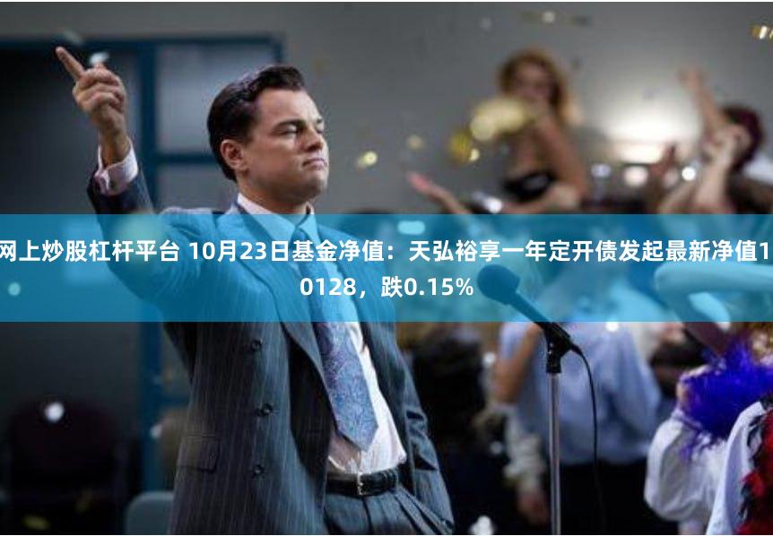 网上炒股杠杆平台 10月23日基金净值：天弘裕享一年定开债发起最新净值1.0128，跌0.15%