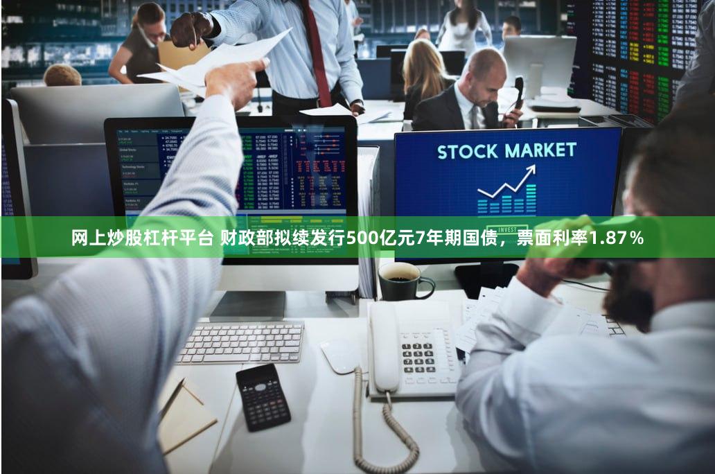 网上炒股杠杆平台 财政部拟续发行500亿元7年期国债，票面利率1.87％