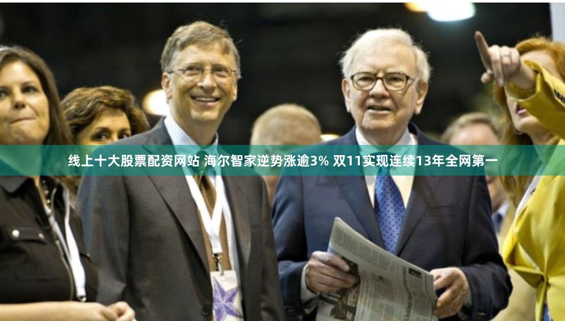 线上十大股票配资网站 海尔智家逆势涨逾3% 双11实现连续13年全网第一