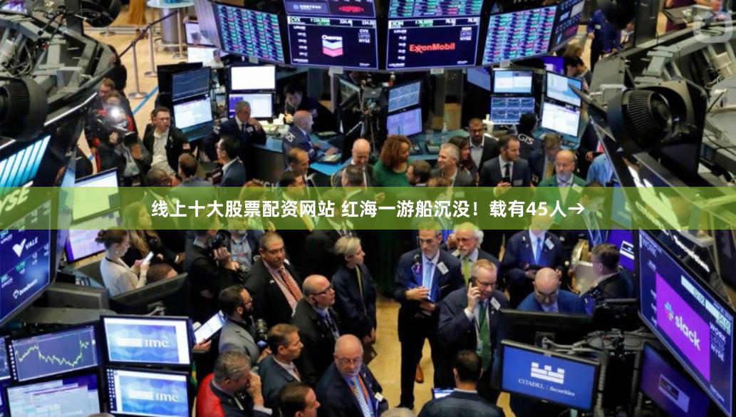线上十大股票配资网站 红海一游船沉没！载有45人→