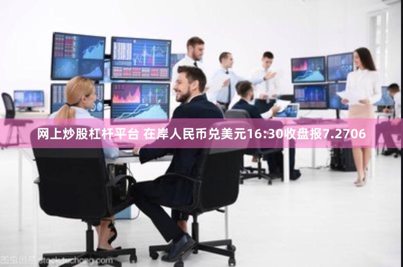 网上炒股杠杆平台 在岸人民币兑美元16:30收盘报7.2706