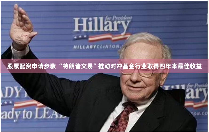股票配资申请步骤 “特朗普交易”推动对冲基金行业取得四年来最佳收益