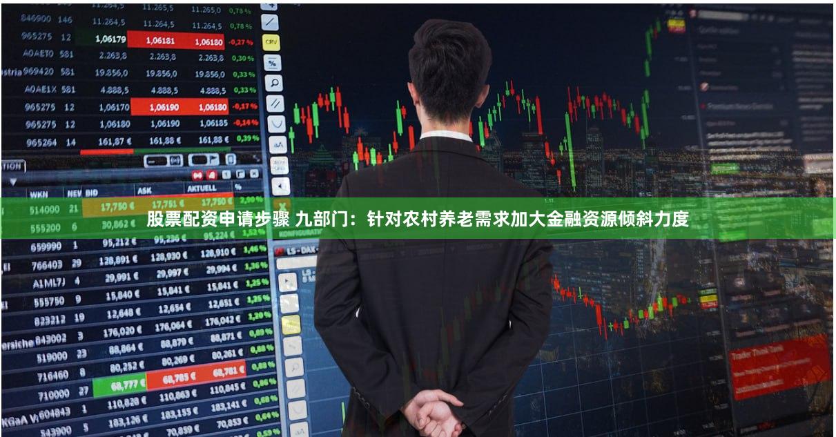 股票配资申请步骤 九部门：针对农村养老需求加大金融资源倾斜力度
