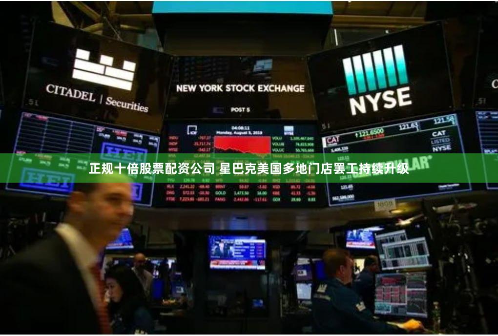正规十倍股票配资公司 星巴克美国多地门店罢工持续升级