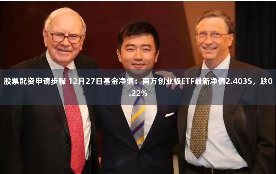 股票配资申请步骤 12月27日基金净值：南方创业板ETF最新净值2.4035，跌0.22%