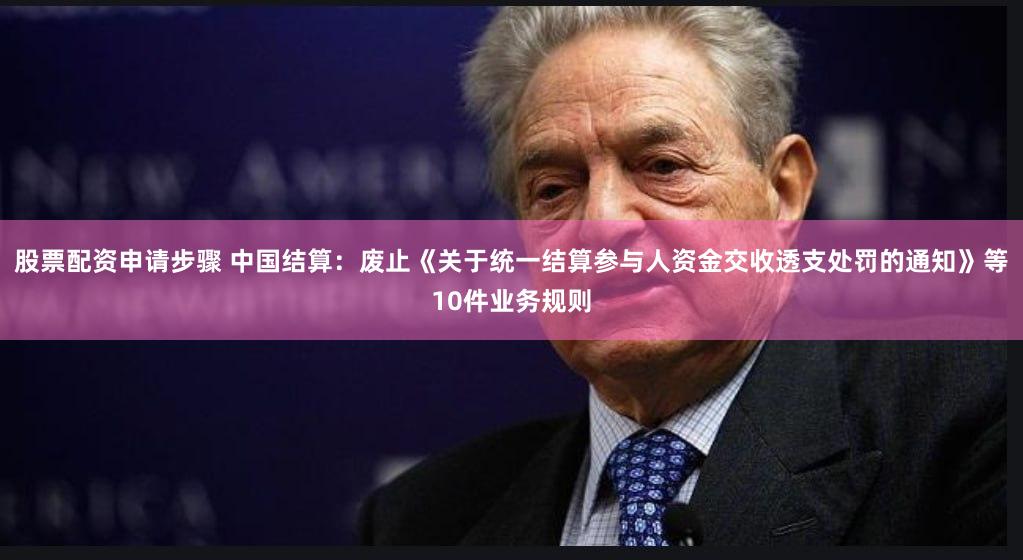 股票配资申请步骤 中国结算：废止《关于统一结算参与人资金交收透支处罚的通知》等10件业务规则