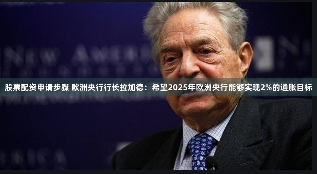 股票配资申请步骤 欧洲央行行长拉加德：希望2025年欧洲央行能够实现2%的通胀目标