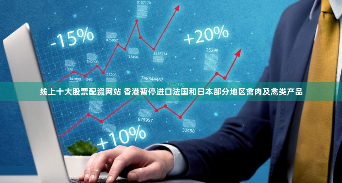 线上十大股票配资网站 香港暂停进口法国和日本部分地区禽肉及禽类产品